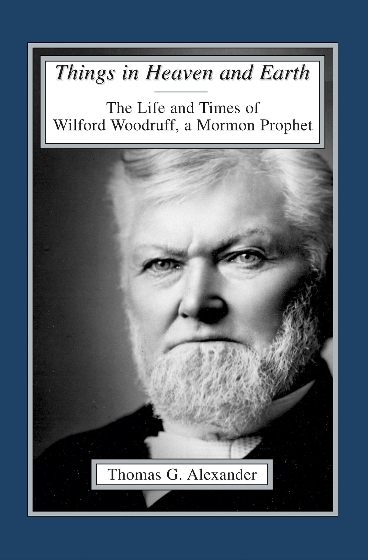 Image for THINGS IN HEAVEN AND EARTH - The Life and Times of Wilford Woodruff, a Mormon Prophet
