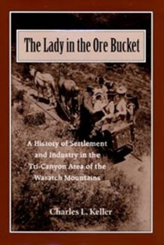 Image for Lady in the Ore Bucket; A History of Settlement and Industry in the Tri-Canyon Area of the Wasatch Mountains
